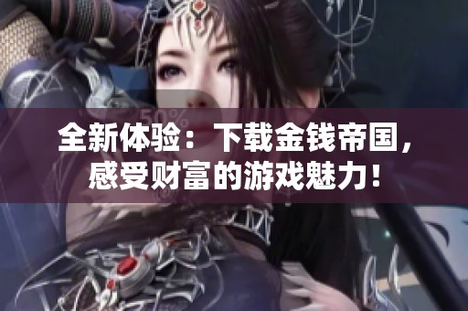 全新体验：下载金钱帝国，感受财富的游戏魅力！