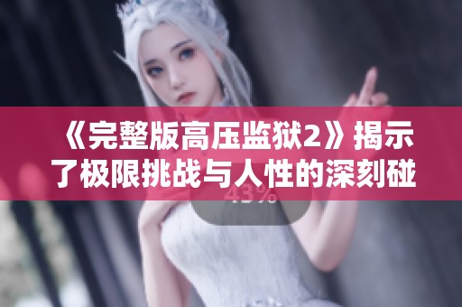 《完整版高压监狱2》揭示了极限挑战与人性的深刻碰撞，精彩不容错过！