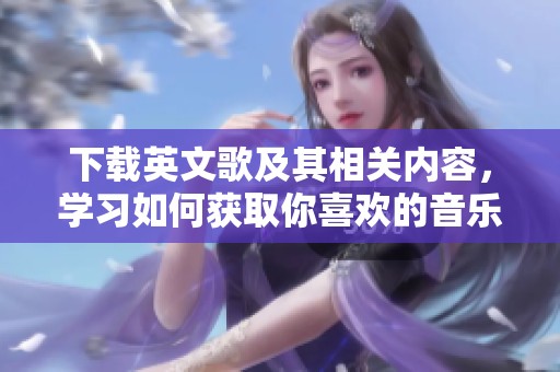 下载英文歌及其相关内容，学习如何获取你喜欢的音乐曲目