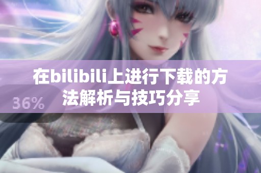 在bilibili上进行下载的方法解析与技巧分享