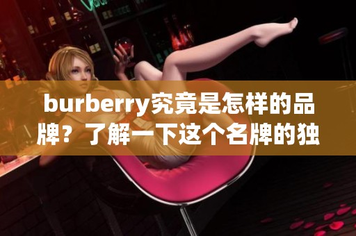 burberry究竟是怎样的品牌？了解一下这个名牌的独特魅力与历史背景。
