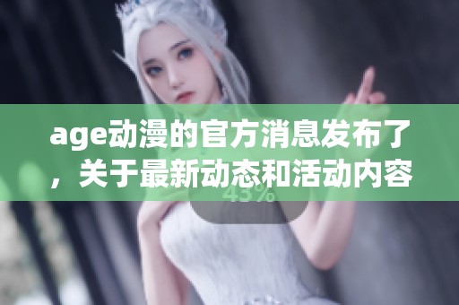 age动漫的官方消息发布了，关于最新动态和活动内容请关注我们的更新