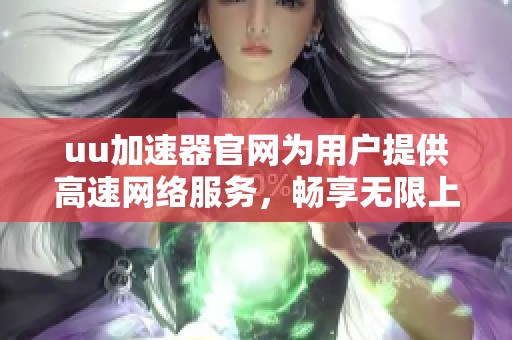 uu加速器官网为用户提供高速网络服务，畅享无限上网体验