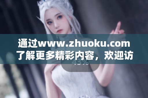 通过www.zhuoku.com了解更多精彩内容，欢迎访问我们的网站获取信息