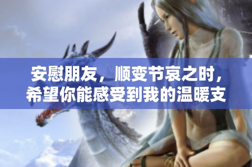 安慰朋友，顺变节哀之时，希望你能感受到我的温暖支持