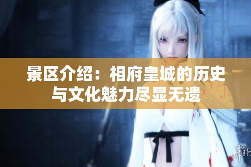 景区介绍：相府皇城的历史与文化魅力尽显无遗
