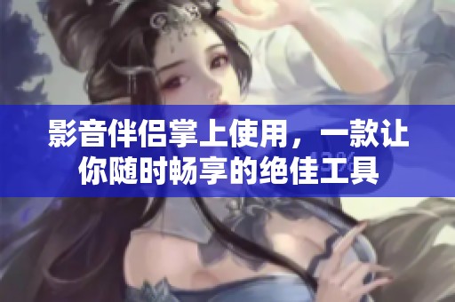 影音伴侣掌上使用，一款让你随时畅享的绝佳工具