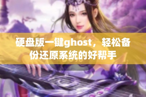 硬盘版一键ghost，轻松备份还原系统的好帮手