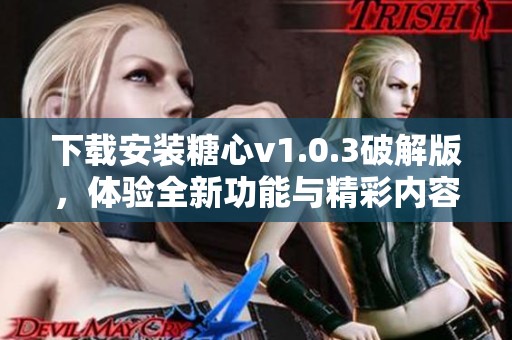 下载安装糖心v1.0.3破解版，体验全新功能与精彩内容
