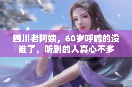 四川老阿姨，60岁呼喊的没谁了，听到的人真心不多