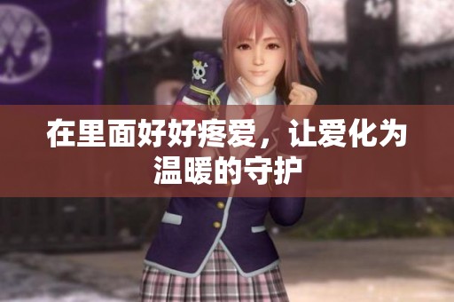 在里面好好疼爱，让爱化为温暖的守护