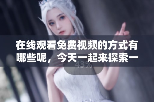 在线观看免费视频的方式有哪些呢，今天一起来探索一下吧！