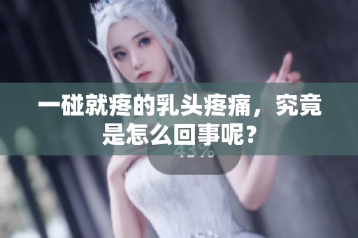 一碰就疼的乳头疼痛，究竟是怎么回事呢？