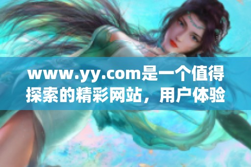 www.yy.com是一个值得探索的精**站，用户体验优化正等待您的发现