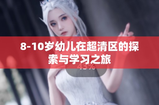 8-10岁幼儿在超清区的探索与学习之旅