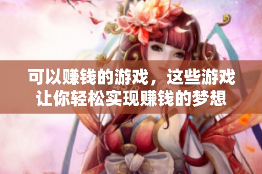 可以赚钱的游戏，这些游戏让你轻松实现赚钱的梦想