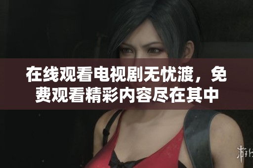 在线观看电视剧无忧渡，免费观看精彩内容尽在其中