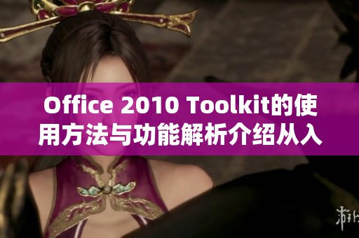 Office 2010 Toolkit的使用方法与功能解析介绍从入门到精通