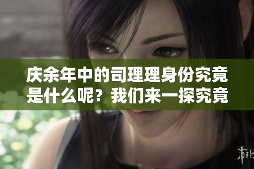 庆余年中的司理理身份究竟是什么呢？我们来一探究竟。