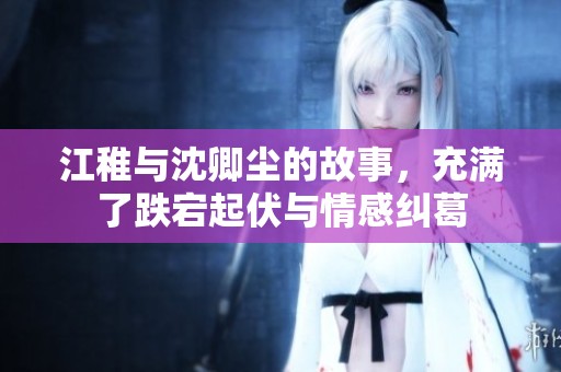 江稚与沈卿尘的故事，充满了跌宕起伏与情感纠葛