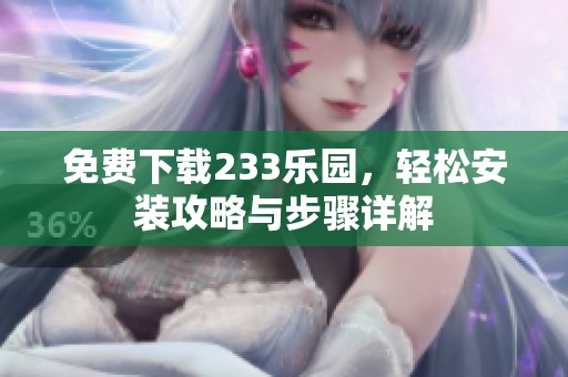 免费下载233乐园，轻松安装攻略与步骤详解