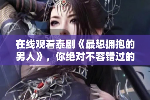 在线观看泰剧《最想拥抱的男人》，你绝对不容错过的精彩剧情！