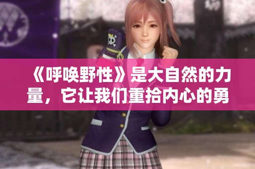 《呼唤野性》是大自然的力量，它让我们重拾内心的勇敢与自由