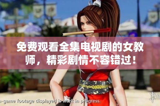 免费观看全集电视剧的女教师，精彩剧情不容错过！