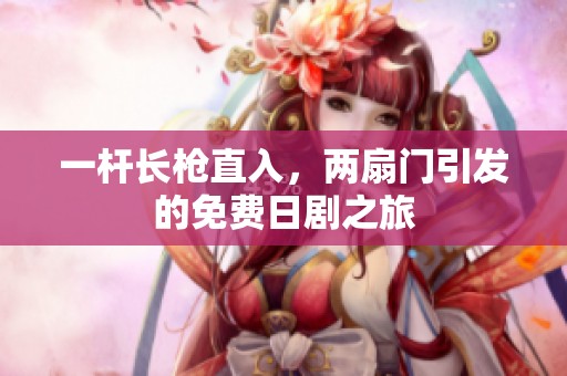 一杆长枪直入，两扇门引发的免费日剧之旅