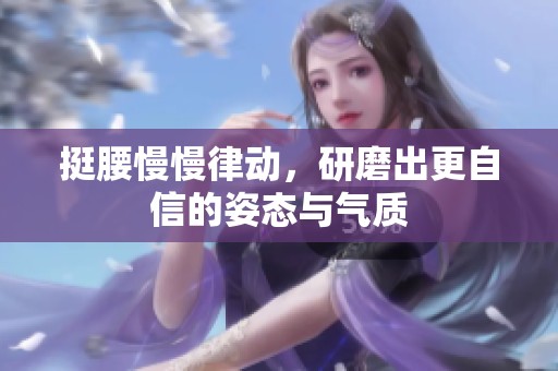 挺腰慢慢律动，研磨出更自信的姿态与气质