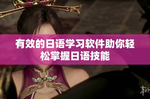 有效的日语学习软件助你轻松掌握日语技能