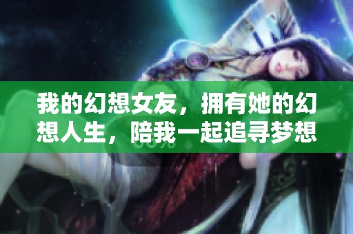 我的幻想女友，拥有她的幻想人生，陪我一起追寻梦想吧