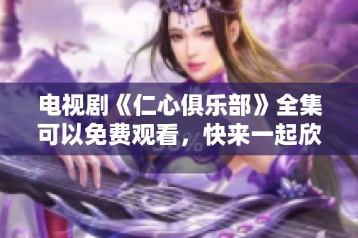 电视剧《仁心俱乐部》全集可以免费观看，快来一起欣赏吧！