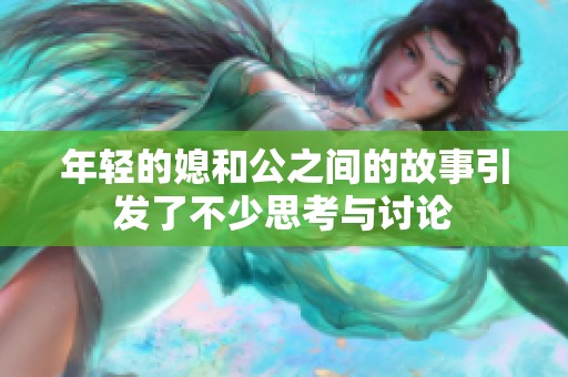 年轻的媳和公之间的故事引发了不少思考与讨论