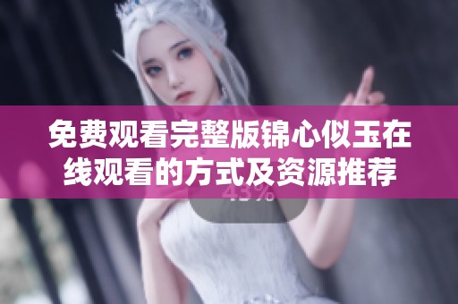 免费观看完整版锦心似玉在线观看的方式及资源推荐