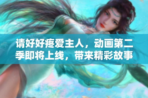 请好好疼爱主人，动画第二季即将上线，带来精彩故事！