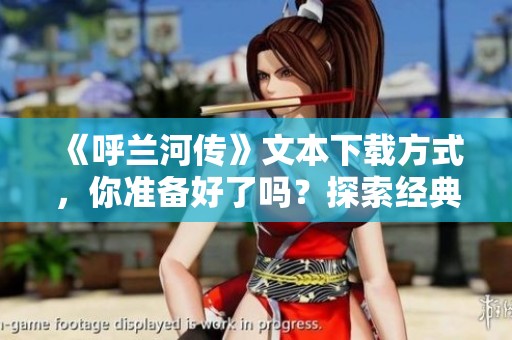《呼兰河传》文本下载方式，你准备好了吗？探索经典文学作品的魅力！