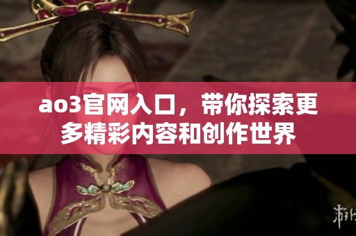 ao3官网入口，带你探索更多精彩内容和创作世界