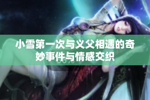 小雪第一次与义父相遇的奇妙事件与情感交织