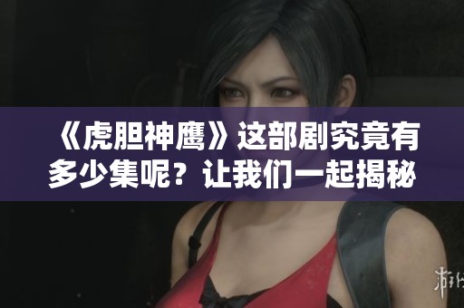 《虎胆神鹰》这部剧究竟有多少集呢？让我们一起揭秘其总集数吧。