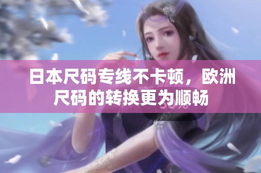 日本尺码专线不卡顿，欧洲尺码的转换更为顺畅