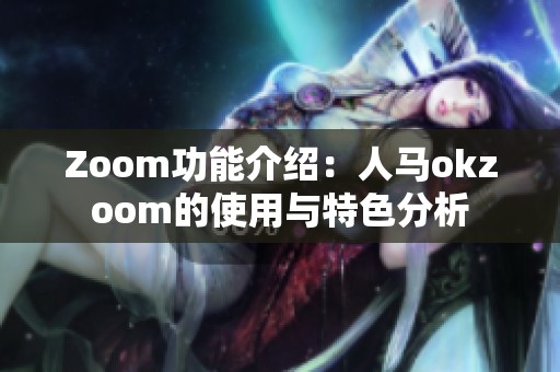Zoom功能介绍：人马okzoom的使用与特色分析