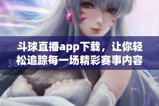 斗球直播app下载，让你轻松追踪每一场精彩赛事内容