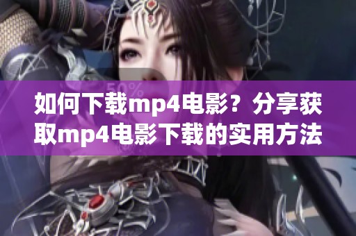 如何下载mp4电影？分享获取mp4电影下载的实用方法与技巧。
