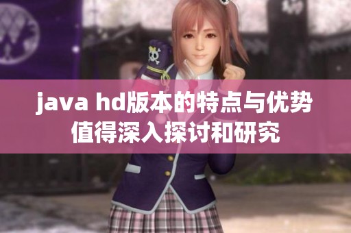j**a hd版本的特点与优势值得深入探讨和研究