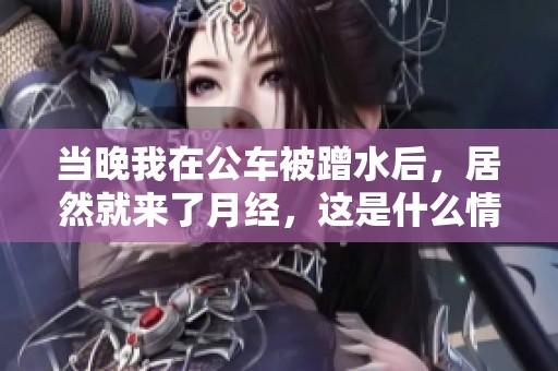 当晚我在公车被蹭水后，居然就来了月经，这是什么情况呢