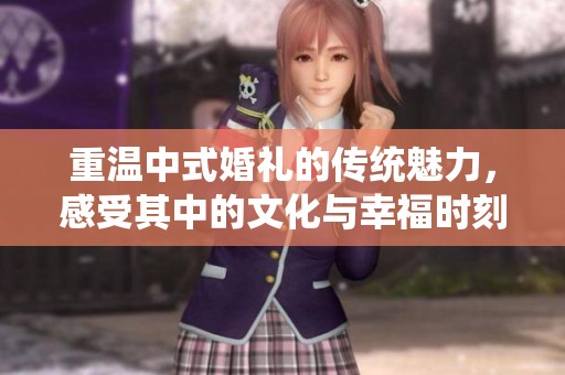 重温中式婚礼的传统魅力，感受其中的文化与幸福时刻