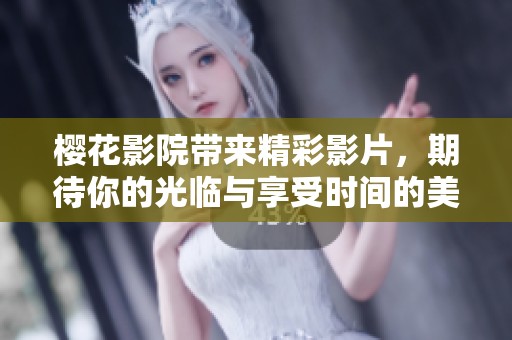 樱花影院带来精彩影片，期待你的光临与享受时间的美好。