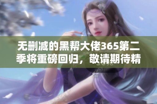 无删减的黑帮大佬365第二季将重磅回归，敬请期待精彩剧情！