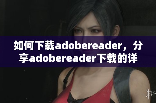 如何下载adobereader，分享adobereader下载的详细步骤与方法